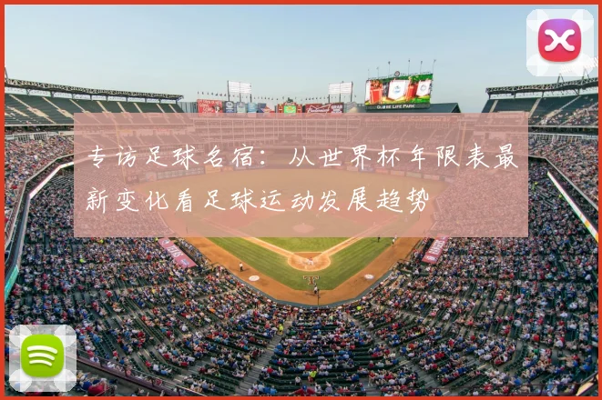 专访足球名宿：从世界杯年限表最新变化看足球运动发展趋势