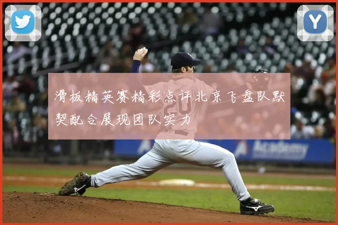 滑板精英赛精彩点评北京飞盘队默契配合展现团队实力