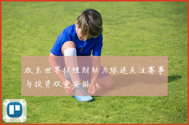 欢乐世界杯理财助力球迷关注赛事与投资双重安排